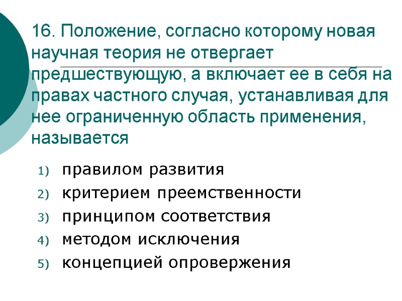 16. Положение, согласно которому новая научная теория не отвергает предшествующую, а включает ее в